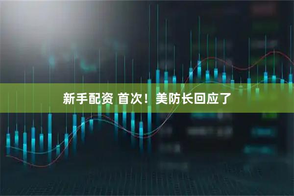 新手配资 首次！美防长回应了