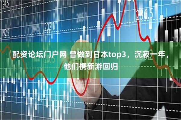 配资论坛门户网 曾做到日本top3，沉寂一年，他们携新游回归