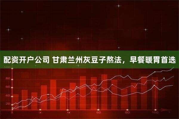 配资开户公司 甘肃兰州灰豆子熬法，早餐暖胃首选