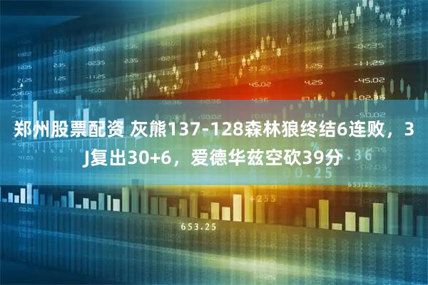 郑州股票配资 灰熊137-128森林狼终结6连败,3J复出30+6,爱德华兹空砍39分