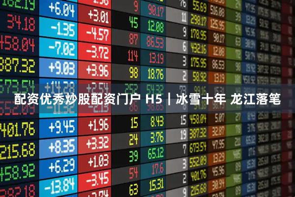 配资优秀炒股配资门户 H5｜冰雪十年 龙江落笔