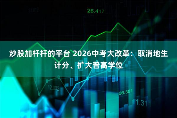 炒股加杆杆的平台 2026中考大改革：取消地生计分、扩大普高学位