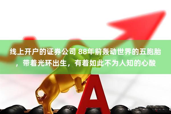 线上开户的证券公司 88年前轰动世界的五胞胎，带着光环出生，有着如此不为人知的心酸
