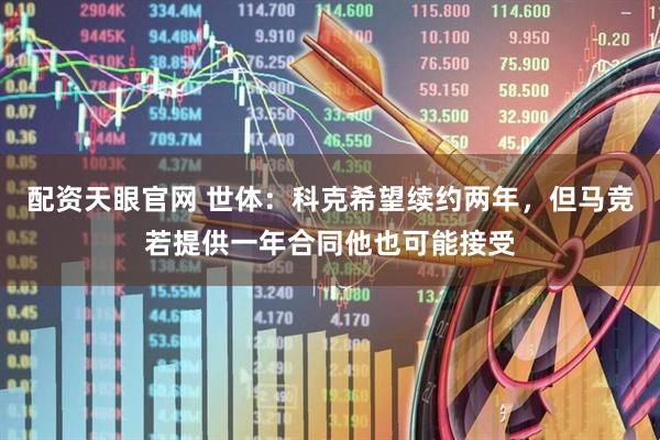 配资天眼官网 世体：科克希望续约两年，但马竞若提供一年合同他也可能接受